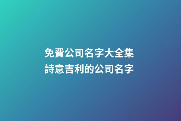 免費公司名字大全集 詩意吉利的公司名字-第1張-公司起名-玄機派